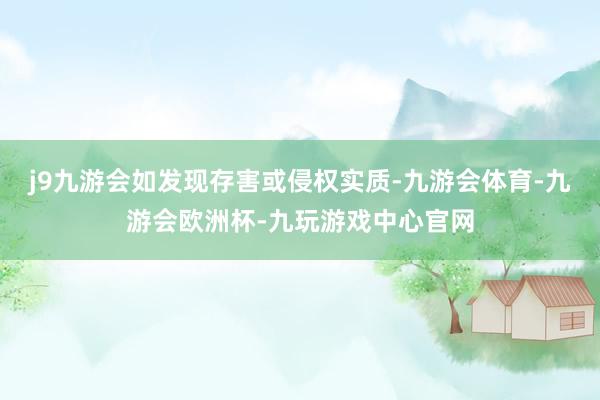 j9九游会如发现存害或侵权实质-九游会体育-九游会欧洲杯-九玩游戏中心官网