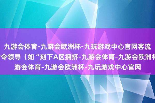 九游会体育-九游会欧洲杯-九玩游戏中心官网客流超预警时自动播放指令领导（如“刻下A区拥挤-九游会体育-九游会欧洲杯-九玩游戏中心官网