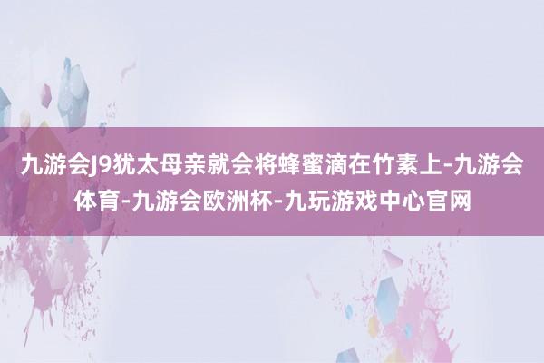 九游会J9犹太母亲就会将蜂蜜滴在竹素上-九游会体育-九游会欧洲杯-九玩游戏中心官网