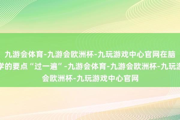九游会体育-九游会欧洲杯-九玩游戏中心官网在脑子里把今天学的要点“过一遍”-九游会体育-九游会欧洲杯-九玩游戏中心官网