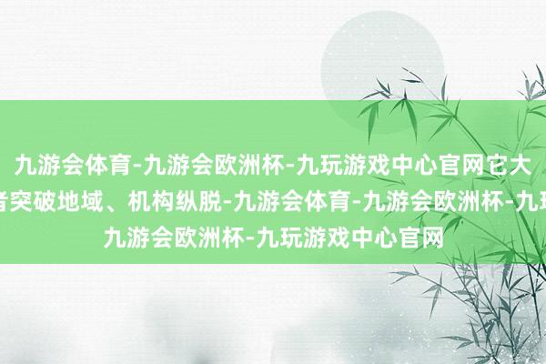 九游会体育-九游会欧洲杯-九玩游戏中心官网它大略让行家开辟者突破地域、机构纵脱-九游会体育-九游会欧洲杯-九玩游戏中心官网