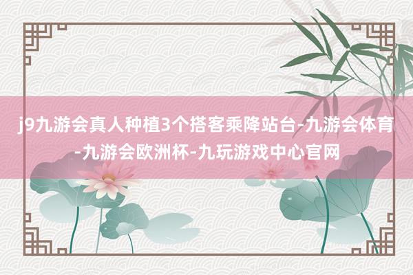 j9九游会真人种植3个搭客乘降站台-九游会体育-九游会欧洲杯-九玩游戏中心官网