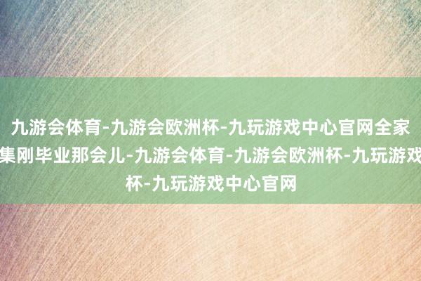 九游会体育-九游会欧洲杯-九玩游戏中心官网全家出行不拼集刚毕业那会儿-九游会体育-九游会欧洲杯-九玩游戏中心官网