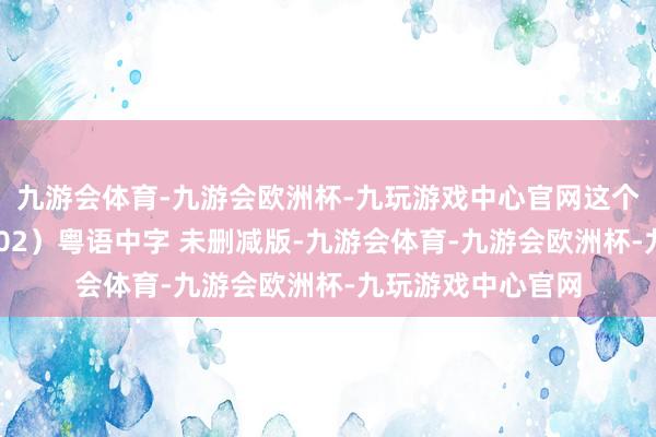 九游会体育-九游会欧洲杯-九玩游戏中心官网这个夏天有异性（2002）粤语中字 未删减版-九游会体育-九游会欧洲杯-九玩游戏中心官网