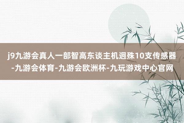 j9九游会真人一部智高东谈主机迥殊10支传感器-九游会体育-九游会欧洲杯-九玩游戏中心官网