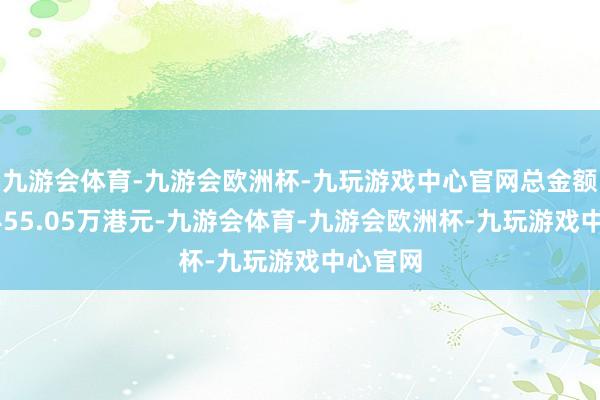 九游会体育-九游会欧洲杯-九玩游戏中心官网总金额约为6455.05万港元-九游会体育-九游会欧洲杯-九玩游戏中心官网