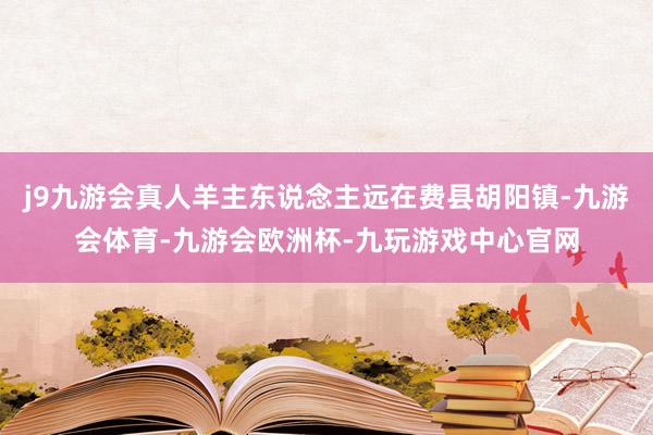j9九游会真人羊主东说念主远在费县胡阳镇-九游会体育-九游会欧洲杯-九玩游戏中心官网