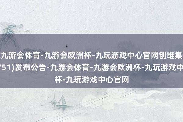 九游会体育-九游会欧洲杯-九玩游戏中心官网创维集团(00751)发布公告-九游会体育-九游会欧洲杯-九玩游戏中心官网