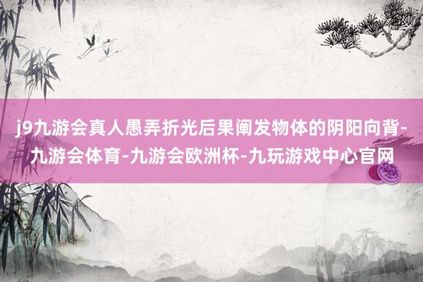j9九游会真人愚弄折光后果阐发物体的阴阳向背-九游会体育-九游会欧洲杯-九玩游戏中心官网
