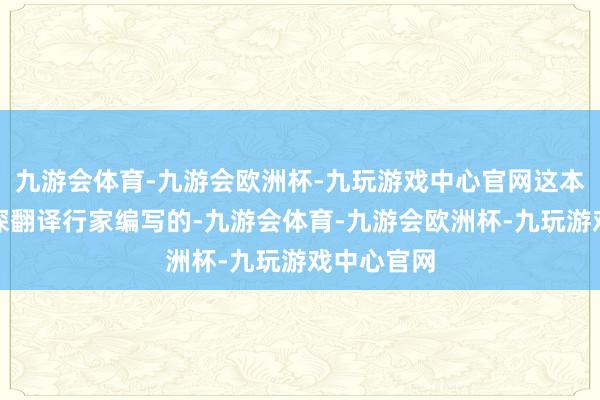 九游会体育-九游会欧洲杯-九玩游戏中心官网这本书是由资深翻译行家编写的-九游会体育-九游会欧洲杯-九玩游戏中心官网