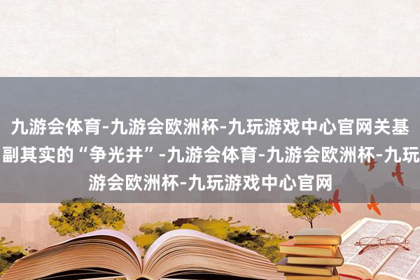 九游会体育-九游会欧洲杯-九玩游戏中心官网关基井更是一口名副其实的“争光井”-九游会体育-九游会欧洲杯-九玩游戏中心官网