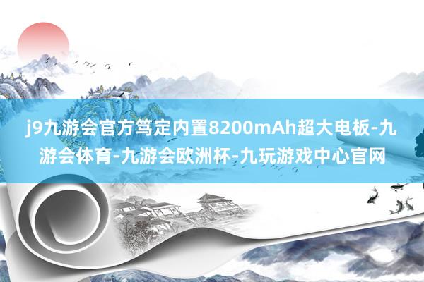 j9九游会官方笃定内置8200mAh超大电板-九游会体育-九游会欧洲杯-九玩游戏中心官网