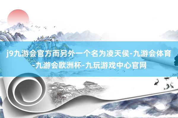 j9九游会官方而另外一个名为凌天侯-九游会体育-九游会欧洲杯-九玩游戏中心官网