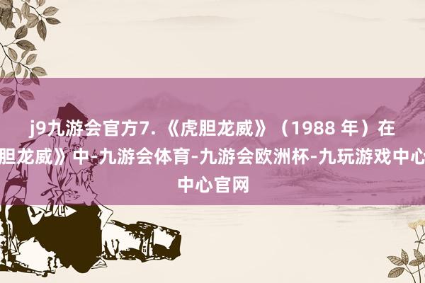j9九游会官方7. 《虎胆龙威》(1988 年)在《虎胆龙威》中-九游会体育-九游会欧洲杯-九玩游戏中心官网