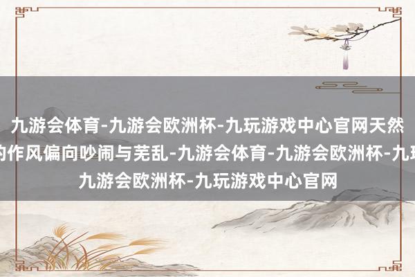 九游会体育-九游会欧洲杯-九玩游戏中心官网天然通盘花街小院的作风偏向吵闹与芜乱-九游会体育-九游会欧洲杯-九玩游戏中心官网