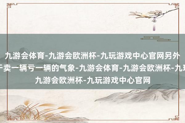 九游会体育-九游会欧洲杯-九玩游戏中心官网另外小鹏汽车仍处于卖一辆亏一辆的气象-九游会体育-九游会欧洲杯-九玩游戏中心官网