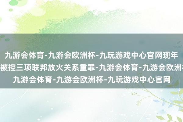 九游会体育-九游会欧洲杯-九玩游戏中心官网现年29岁的林德克内希特被控三项联邦放火关系重罪-九游会体育-九游会欧洲杯-九玩游戏中心官网
