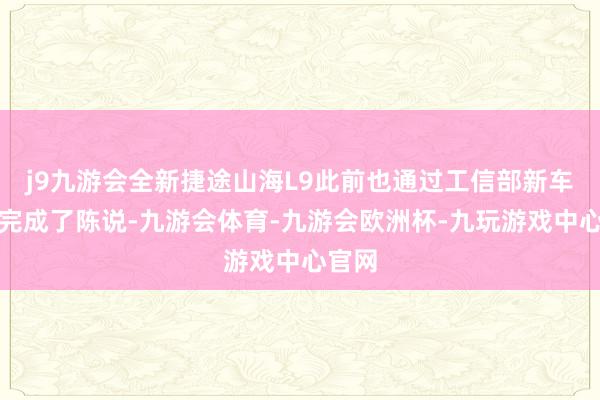 j9九游会全新捷途山海L9此前也通过工信部新车公告完成了陈说-九游会体育-九游会欧洲杯-九玩游戏中心官网