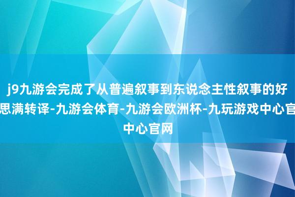 j9九游会完成了从普遍叙事到东说念主性叙事的好意思满转译-九游会体育-九游会欧洲杯-九玩游戏中心官网