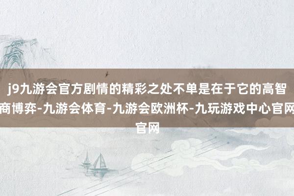 j9九游会官方剧情的精彩之处不单是在于它的高智商博弈-九游会体育-九游会欧洲杯-九玩游戏中心官网