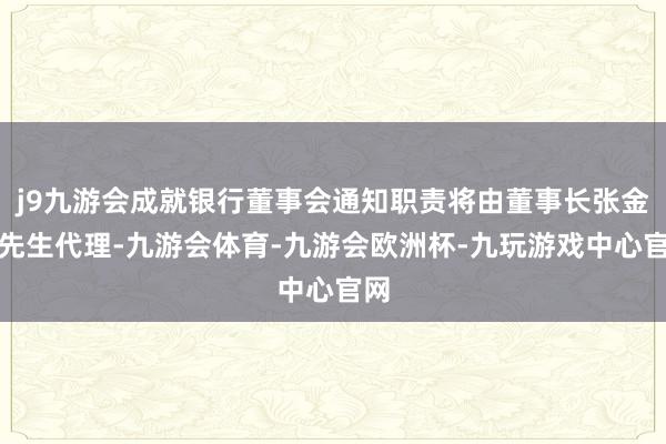 j9九游会成就银行董事会通知职责将由董事长张金良先生代理-九游会体育-九游会欧洲杯-九玩游戏中心官网