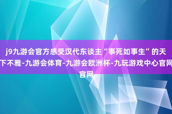 j9九游会官方感受汉代东谈主“事死如事生”的天下不雅-九游会体育-九游会欧洲杯-九玩游戏中心官网