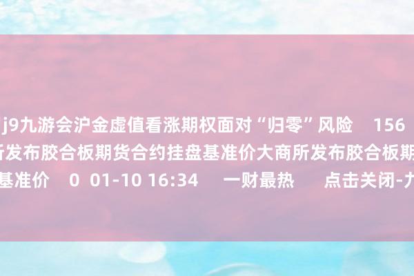 j9九游会沪金虚值看涨期权面对“归零”风险    156  04-23 17:06     大商所发布胶合板期货合约挂盘基准价大商所发布胶合板期货合约挂盘基准价    0  01-10 16:34     一财最热      点击关闭-九游会体育-九游会欧洲杯-九玩游戏中心官网