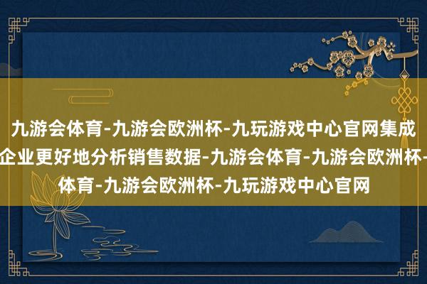 九游会体育-九游会欧洲杯-九玩游戏中心官网集成化惩办还可以匡助企业更好地分析销售数据-九游会体育-九游会欧洲杯-九玩游戏中心官网
