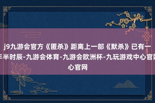 j9九游会官方《匿杀》距离上一部《默杀》已有一年半时辰-九游会体育-九游会欧洲杯-九玩游戏中心官网