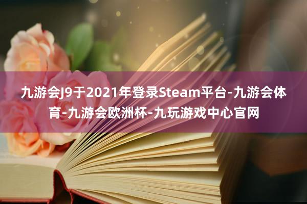 九游会J9于2021年登录Steam平台-九游会体育-九游会欧洲杯-九玩游戏中心官网
