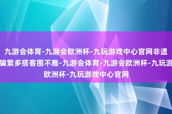 九游会体育-九游会欧洲杯-九玩游戏中心官网非遗凮俗扮演诱骗繁多搭客围不雅-九游会体育-九游会欧洲杯-九玩游戏中心官网