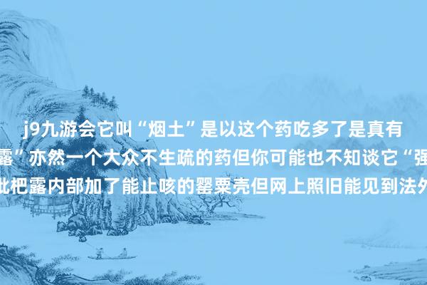 j9九游会它叫“烟土”是以这个药吃多了是真有可能上瘾而“强力枇杷露”亦然一个大众不生疏的药但你可能也不知谈它“强”就强在比起无为的枇杷露内部加了能止咳的罂粟壳但网上照旧能见到法外狂徒在卖“土霉素片”依然被吹得美不可言致使有这么的别传土霉素之是以后果好是因为它是一种“广谱抗生素”但它光顾着打击病菌不顾你的存一火若是频繁使用的话就容易酿成“忽地抗生素”那后果可就严重了!是以土霉素也早被刊出了一波注册文凭减少售卖!这俩学名老爷们可能有点生疏但小时间伤风发热可能吃过一种药“新芬泰”跟无为的伤风药不同这两个药含有一个荒芜因素“特非那丁”特非那丁可能导致严重的心血管问题!是以在2018年国度药监局就进击叫停了不容在我国的一切出产、销售和使用咫尺就都备看不见了说七说八小时间那些后果好、治病快的药于是它们就迟缓淡出视野成为童年的回忆-九游会体育-九游会欧洲杯-九玩游戏中心官网